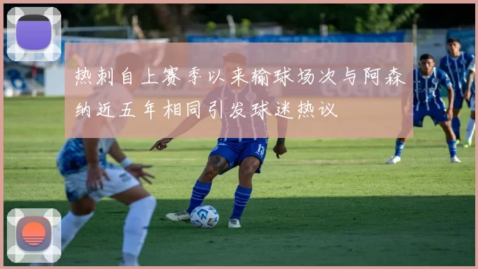 热刺自上赛季以来输球场次与阿森纳近五年相同引发球迷热议