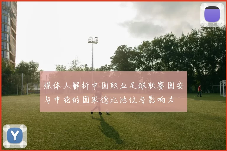 媒体人解析中国职业足球联赛国安与申花的国家德比地位与影响力