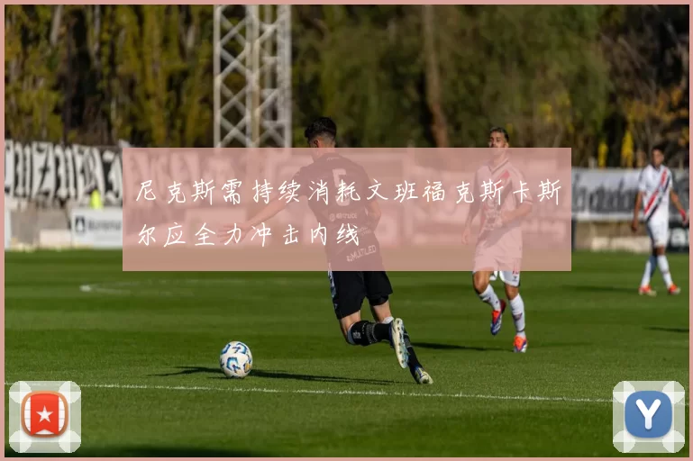 尼克斯需持续消耗文班福克斯卡斯尔应全力冲击内线