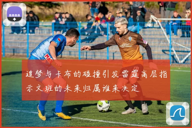 追梦与卡布的碰撞引发雷霆高层指示文班的未来归属谁来决定