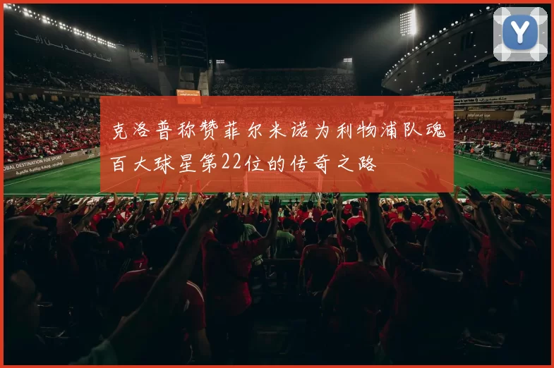 克洛普称赞菲尔米诺为利物浦队魂百大球星第22位的传奇之路