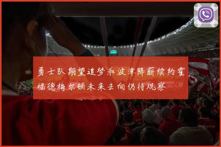 勇士队期望追梦和波津降薪续约霍福德梅尔顿未来去向仍待观察