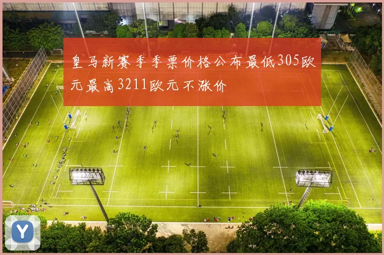 皇马新赛季季票价格公布最低305欧元最高3211欧元不涨价