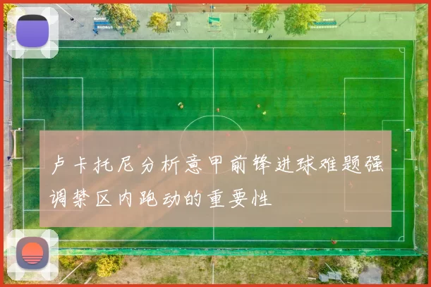 卢卡托尼分析意甲前锋进球难题强调禁区内跑动的重要性