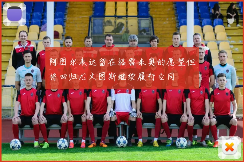 阿图尔表达留在格雷米奥的愿望但将回归尤文图斯继续履行合同