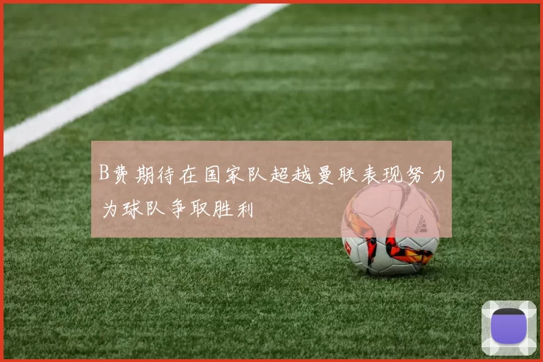 B费期待在国家队超越曼联表现努力为球队争取胜利